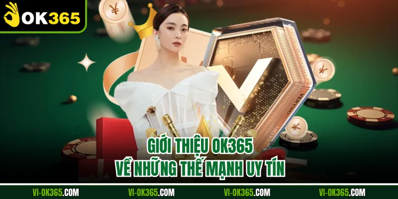 Giới thiệu Ok365 về những thế mạnh uy tín