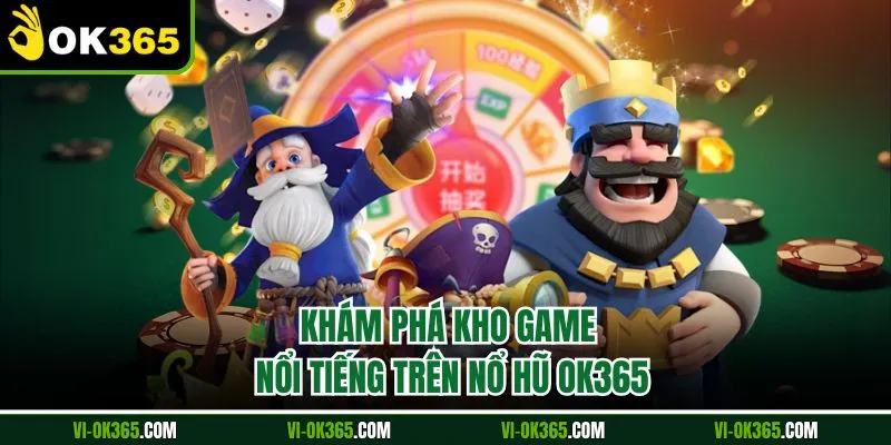 Khám phá kho game nổi tiếng trên nổ hũ Ok365