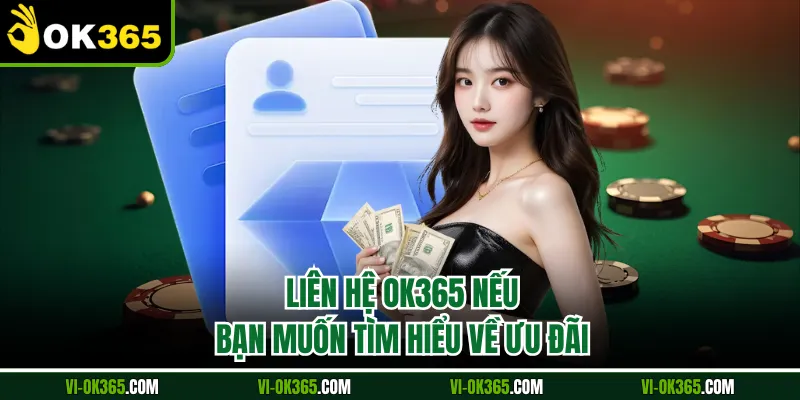 Liên hệ Ok365 nếu bạn muốn tìm hiểu về ưu đãi