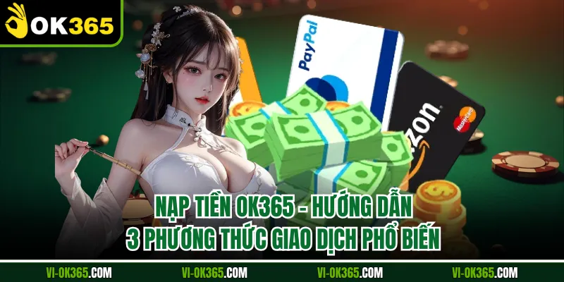 Nạp Tiền Ok365 - Hướng Dẫn 3 Phương Thức Giao Dịch Phổ Biến