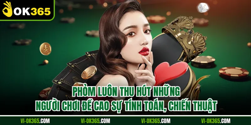 Phỏm luôn thu hút những người chơi đề cao sự tính toán, chiến thuật